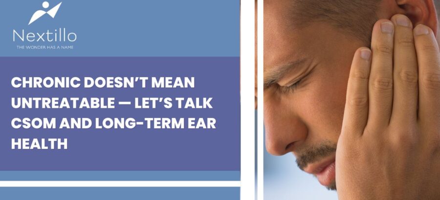 CHRONIC DOESN’T MEAN UNTREATABLE — LET’S TALK CSOM AND LONG-TERM EAR HEALTH